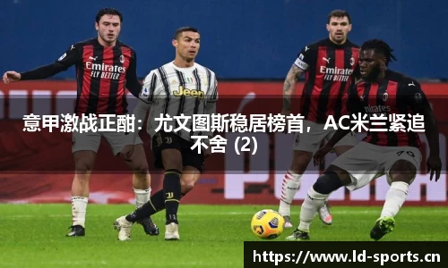 意甲激战正酣：尤文图斯稳居榜首，AC米兰紧追不舍 (2)