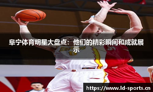 阜宁体育明星大盘点：他们的精彩瞬间和成就展示