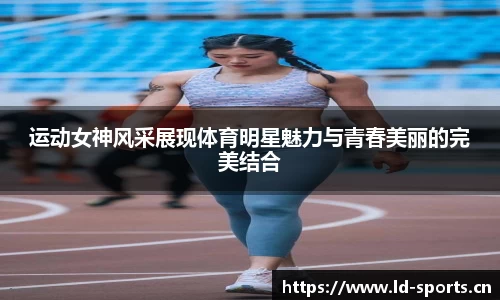 运动女神风采展现体育明星魅力与青春美丽的完美结合